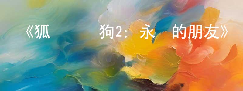 陳若英發布《狐貍與獵狗2：永遠的朋友》詳情介紹_狐貍與獵狗2：永遠的朋友HD中字在線觀看_狐貍與獵狗2：永遠的朋友迅雷下載_歐美動漫